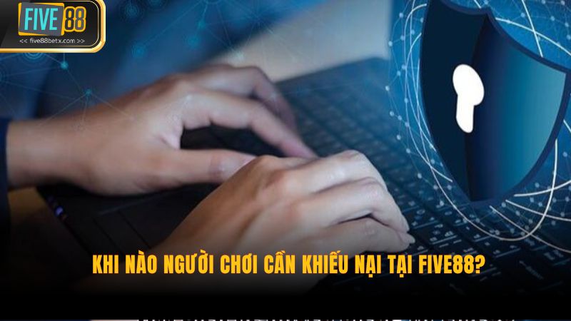 Khi nào người chơi cần khiếu nại tại Five88?