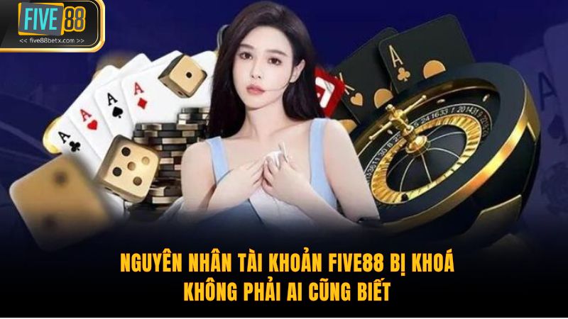 Nguyên nhân tài khoản Five88 bị khoá không phải ai cũng biết.