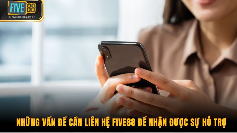 Những vấn đề cần liên hệ Five88 để nhận được sự hỗ trợ